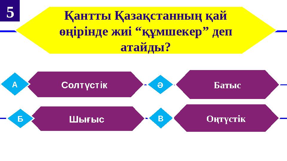 Қантты Қазақстанның қай өңірінде жиі “құмшекер” деп атайды? СолтүстікА БатысӘ ШығысБ ОңтүстікВ 5