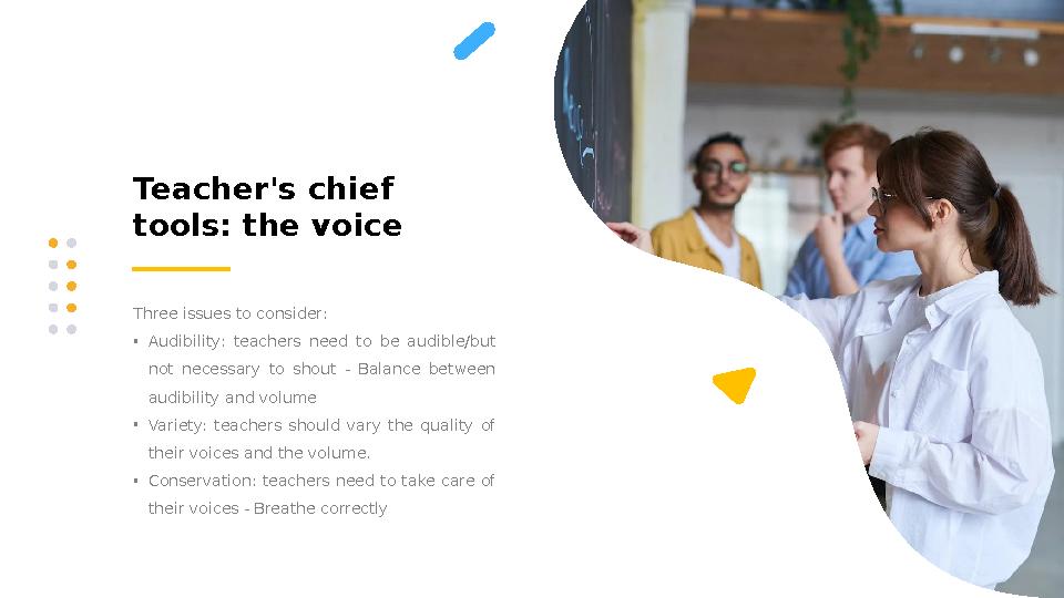 Teacher's chief tools: the voice Three issues to consider: • Audibility: teachers need to be audible/but not necessary