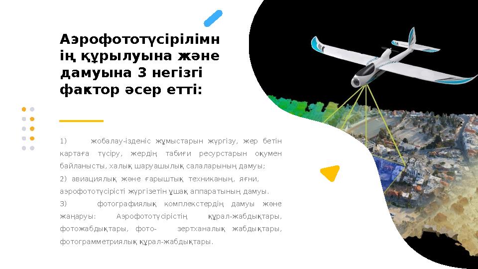 Аэрофототүсірілімн ің құрылуына және дамуына 3 негізгі фактор әсер етті: 1) жобалау-ізденіс жұмыстарын жүргізу, ж