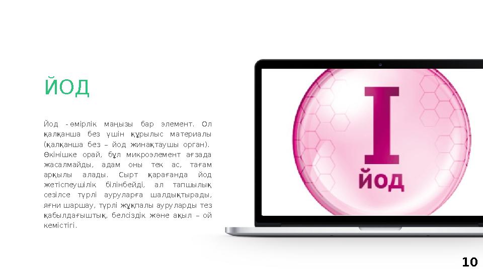10Йод - өмірлік маңызы бар элемент. Ол қалқанша без үшін құрылыс материалы (қалқанша без – йод жинақтаушы орган)