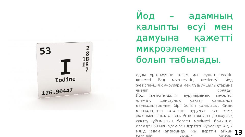 13Йод – адамның қалыпты өсуі мен дамуына қажетті микроэлемент болып табылады. Адам организміне тағам мен судан тү