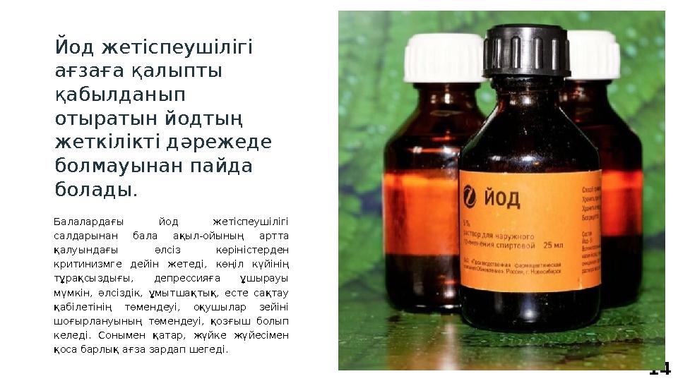 14Йод жетіспеушілігі ағзаға қалыпты қабылданып отыратын йодтың жеткілікті дәрежеде болмауынан пайда болады. Балалардағы