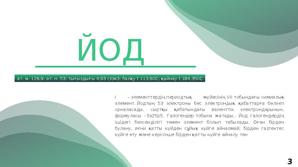 3ат. м. 126,9; ат. н. 53; тығыздығы 4,93 г/см3; балқу t 113,60С; қайнау t 184,350С I – элементтердің периодтық жүйесінің V І