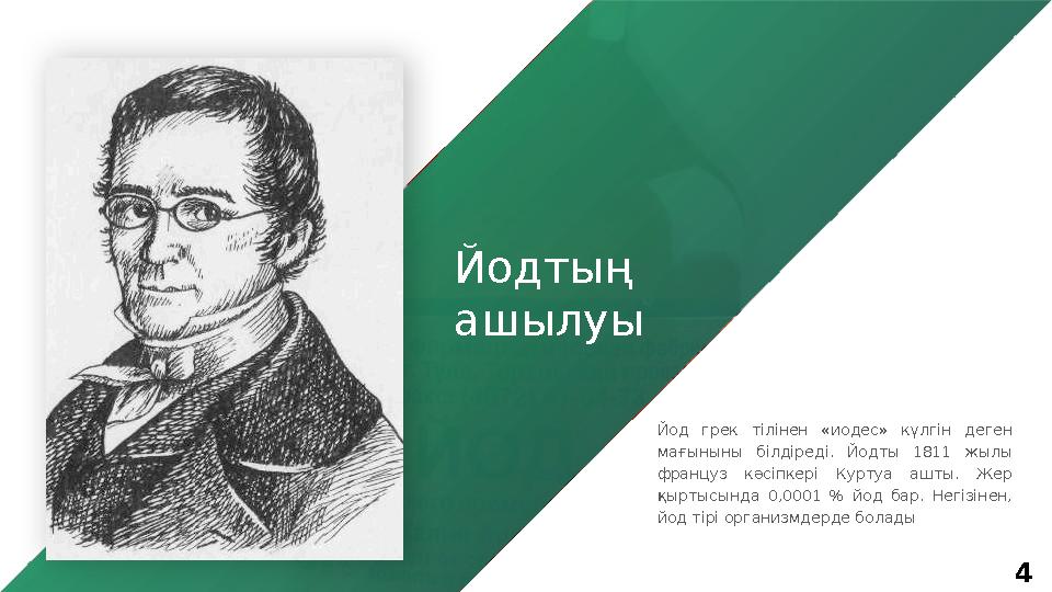 4Йодтың ашылуы Йод грек тілінен «иодес» күлгін деген мағыныны білдіреді. Йодты 1811 жылы француз кәсіпкері Куртуа