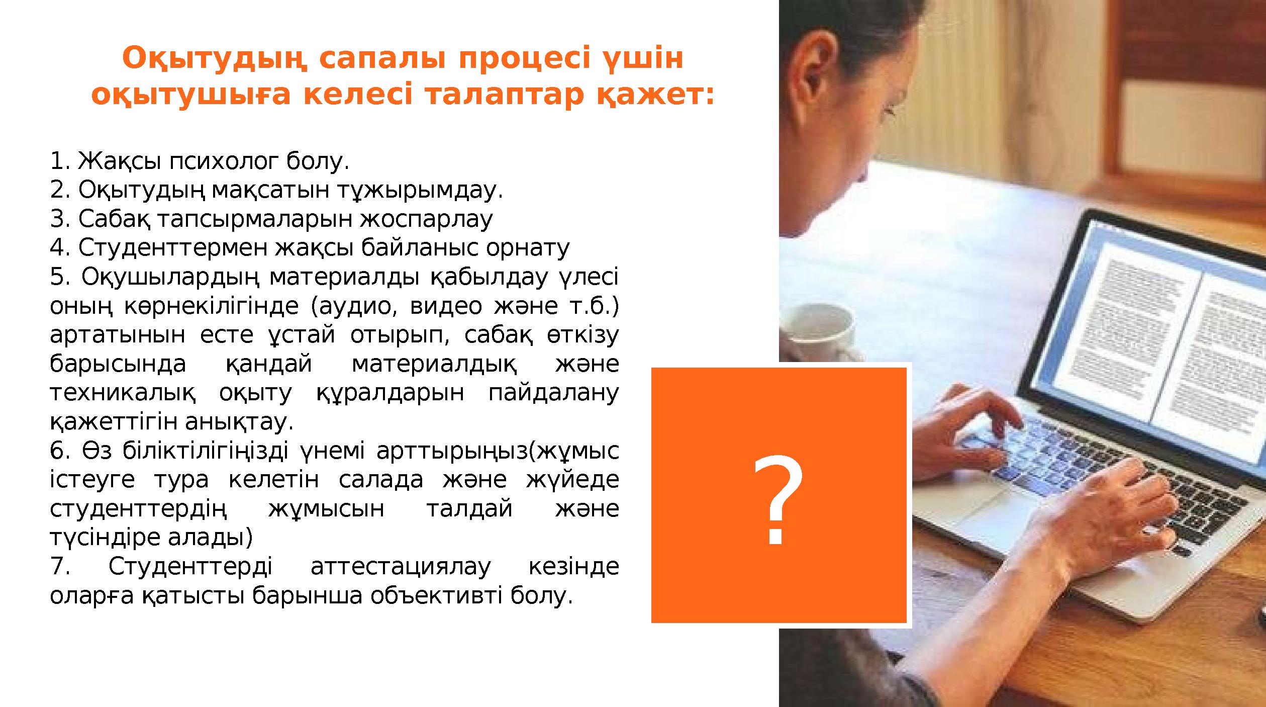 ?1. Жақсы психолог болу. 2. Оқытудың мақсатын тұжырымдау. 3. Сабақ тапсырмаларын жоспарлау 4. Студенттермен жақсы байланыс орнат