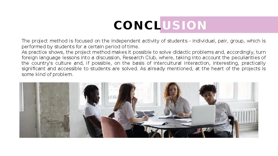 C O N C L U S I O N The project method is focused on the independent activity of students - individual, pair, grou