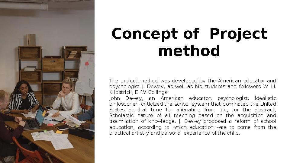 Concept of Project method The project method was developed by the American educator and psychologist J. Dewey, as