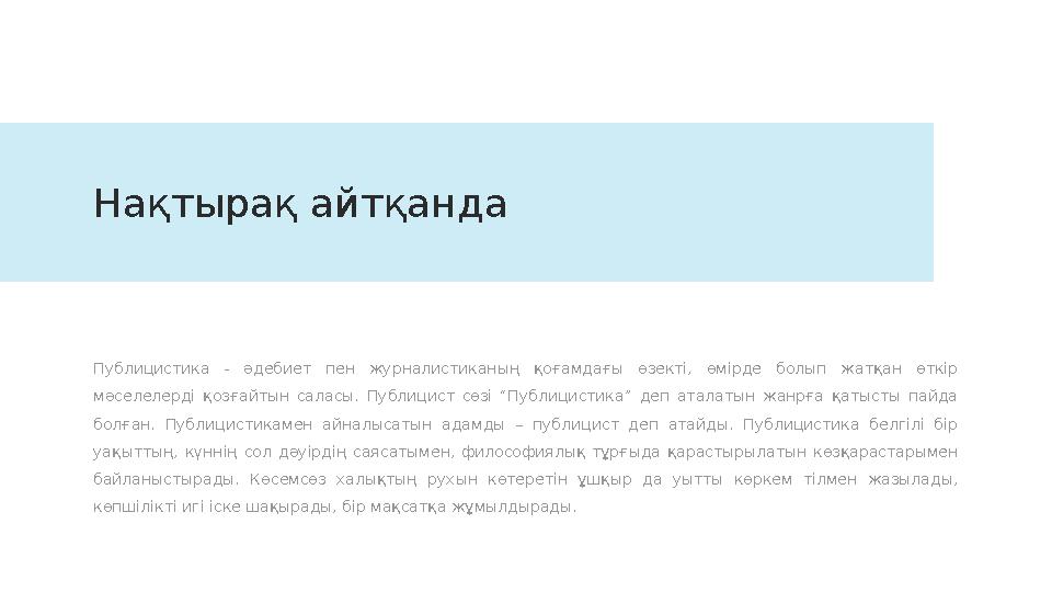 Нақтырақ айтқанда Публицистика - әдебиет пен журналистиканың қоғамдағы өзекті, өмірде болып жатқан өткір мәселелерді