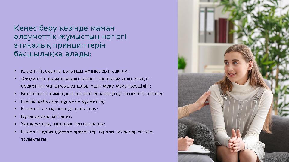 Кеңес беру кезінде маман әлеуметтік жұмыстың негізгі этикалық принциптерін басшылыққа алады: • Клиенттің ақылға қонымды мүдде