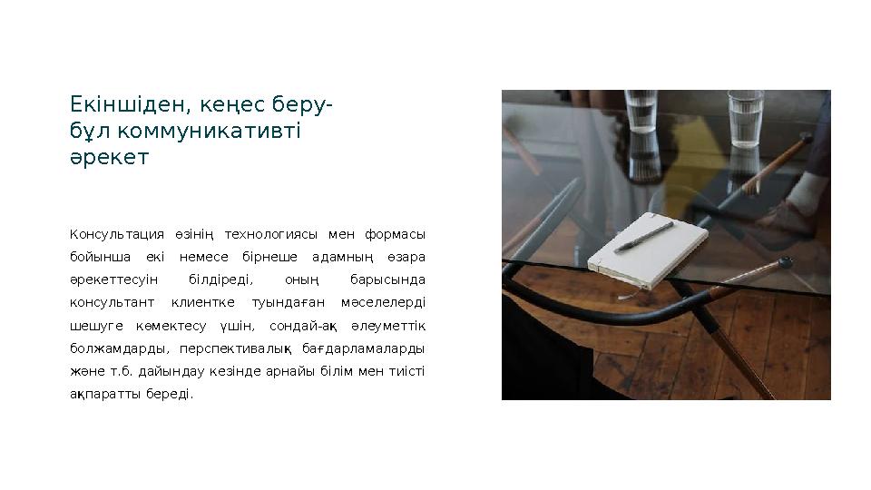 Екіншіден, кеңес беру- бұл коммуникативті әрекет Консультация өзінің технологиясы мен формасы бойынша екі немесе бірнеш