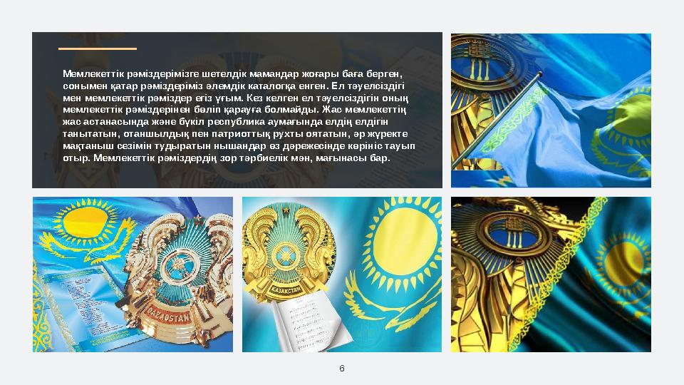 6Мемлекеттік рәміздерімізге шетелдік мамандар жоғары баға берген, сонымен қатар рәміздеріміз әлемдік каталогқа енген. Ел тәуелс