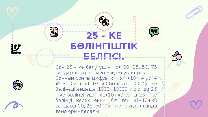 25 – КЕ БӨЛІНГІШТІК БЕЛГІСІ. Сан 25 – ке бөлу үшін , ол 00, 25, 50, 75 сандарының бірімен аяқталуы керек. Санның с