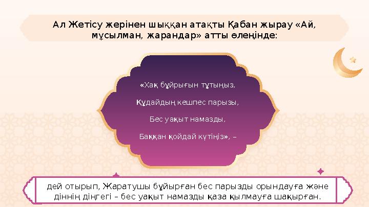 «Хақ бұйрығын тұтыңыз, Құдайдың кешпес парызы, Бес уақыт намазды, Баққан қойдай күтіңіз», –Ал Жетісу жерінен шыққан атақты Қабан