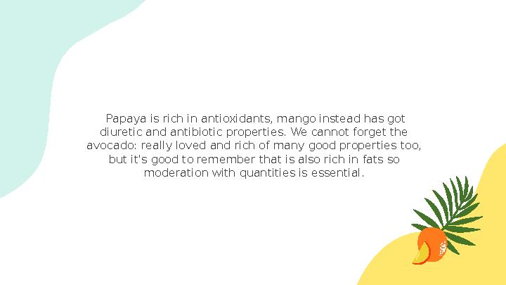 Papaya is rich in antioxidants, mango instead has got diuretic and antibiotic properties. We cannot forget the avocado: real