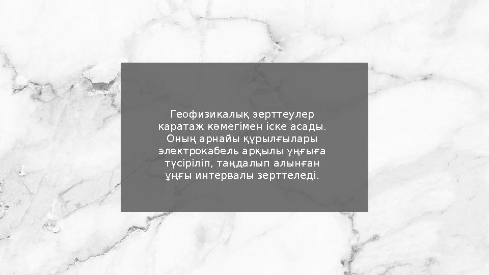 Геофизикалық зерттеулер каратаж кәмегімен іске асады. Оның арнайы құрылғылары электрокабель арқылы ұңғыға түсіріліп, таңдалы