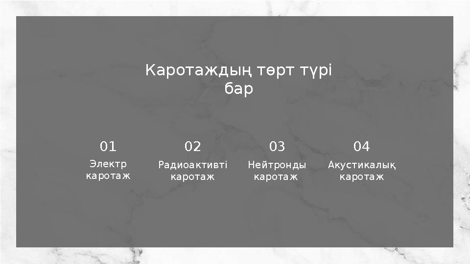 Каротаждың төрт түрі бар Электр каротаж 01 Радиоактивті каротаж 02 Нейтронды каротаж 03 Акустикалық каротаж 04