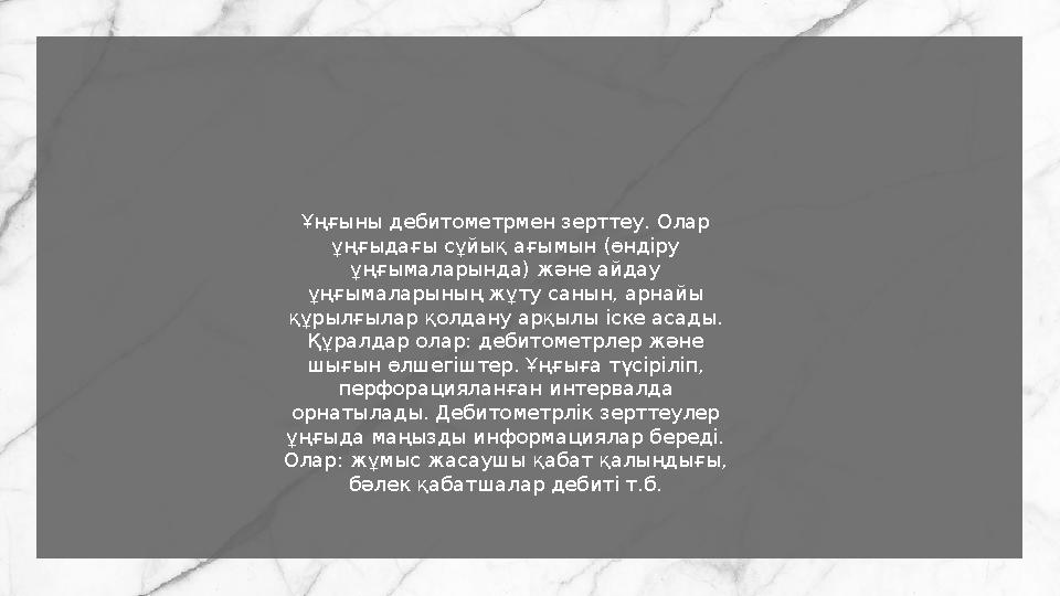 Ұңғыны дебитометрмен зерттеу. Олар ұңғыдағы сұйық ағымын (өндіру ұңғымаларында) және айдау ұңғымаларының жұту санын, арнайы