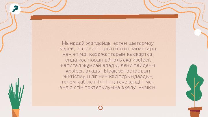 Мынадай жағдайды естен шығармау керек, егер кәсіпорын өзінің запастары мен өтімді қаражаттарын қысқартса, онда кәсіпорын айна