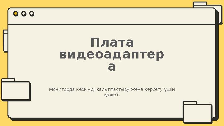 Плата видеоадаптер а Мониторда кескінді қалыптастыру және көрсету үшін қажет.