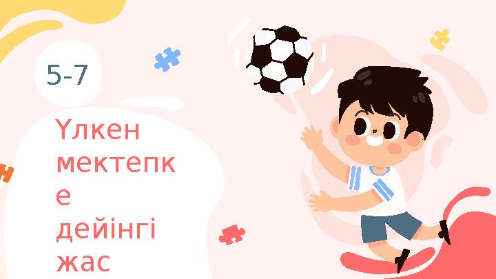 Үлкен мектепк е дейінгі жас 5-7