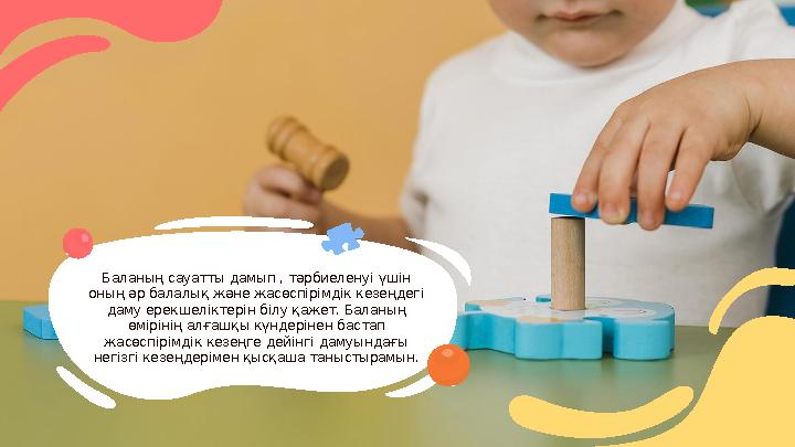 Бала ның сауатты дамып , тәрбиеленуі үшін оның әр балалық және жасөспірімдік кезеңдегі даму ерекшеліктерін білу қажет. Баланы