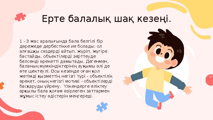 Ерте балалық шақ кезеңі. 1 - 3 жас аралығында бала белгілі бір дәрежеде дербестікке ие болады: ол алғашқы сөздерді айтып, жүрі