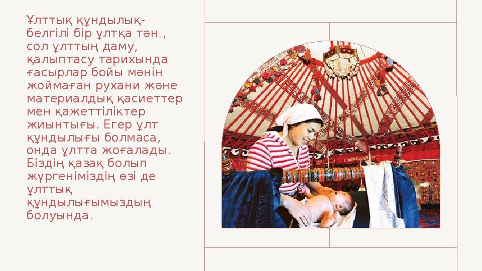 Ұлттық құндылық- белгілі бір ұлтқа тән , сол ұлттың даму, қалыптасу тарихында ғасырлар бойы мәнін жоймаған рухани және мат