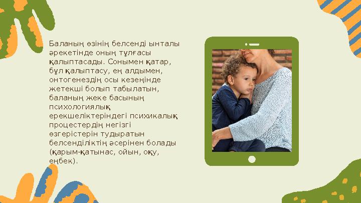 Баланың өзінің белсенді ынталы әрекетінде оның тұлғасы қалыптасады. Сонымен қатар, бұл қалыптасу, ең алдымен, онтогенездің о