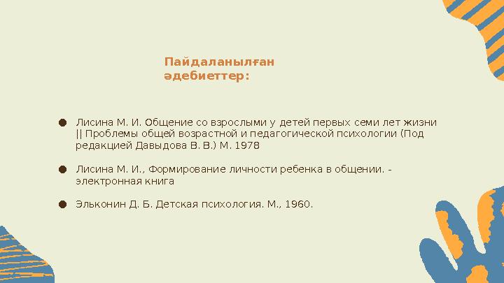 Пайдаланылған әдебиеттер: ● Лисина М. И. Общение со взрослыми у детей первых семи лет жизни || Проблемы общей возрастной и пед