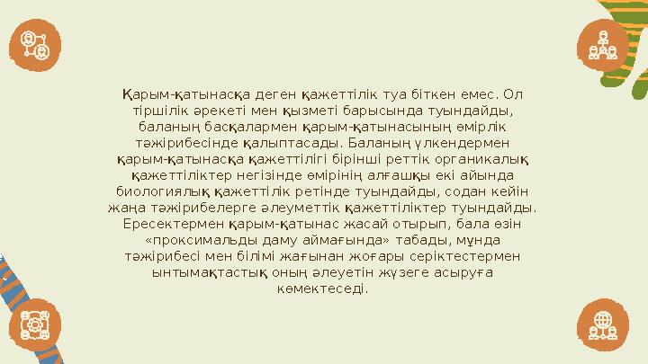 Қарым-қатынасқа деген қажеттілік туа біткен емес. Ол тіршілік әрекеті мен қызметі барысында туындайды, баланың басқалармен қар