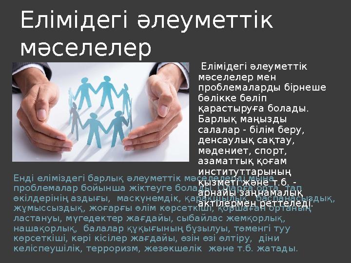 Елімідегі әлеуметтік мәселелер Енді еліміздегі барлық әлеуметтік мәселелерді мына проблемалар бойынша жіктеуге болады. Оларға: