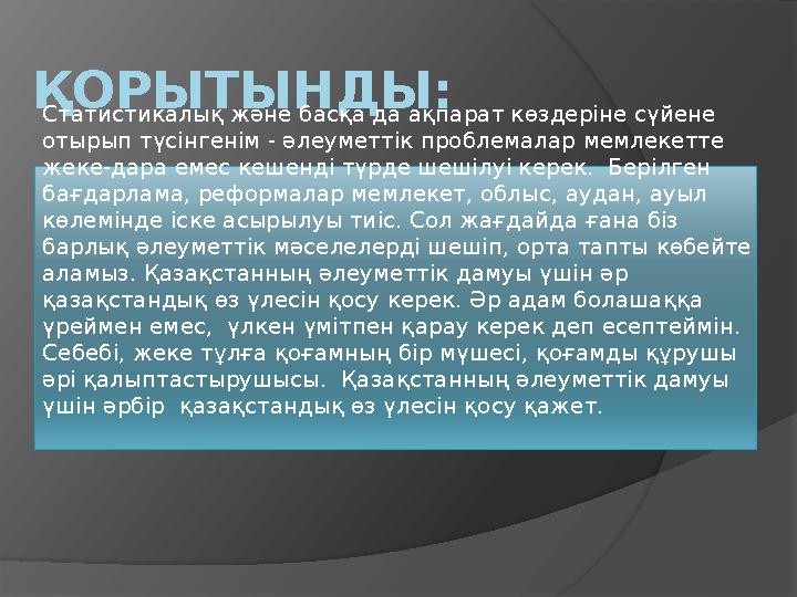ҚОРЫТЫНДЫ: Статистикалық және басқа да ақпарат көздеріне сүйене отырып түсінгенім - әлеуметтік проблемалар мемлекетте жеке-дар