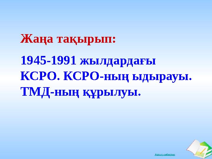 Ашық сабақтарЖаңа тақырып: 1945-1991 жылдардағы КСРО. КСРО-ның ыдырауы. ТМД-ның құрылуы.