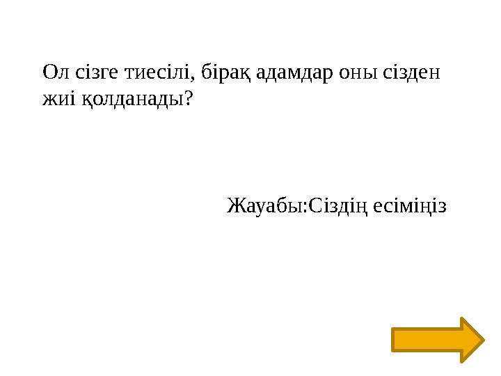 Ол сізге тиесілі, бірақ адамдар оны сізден жиі қолданады? Жауабы:Сіз