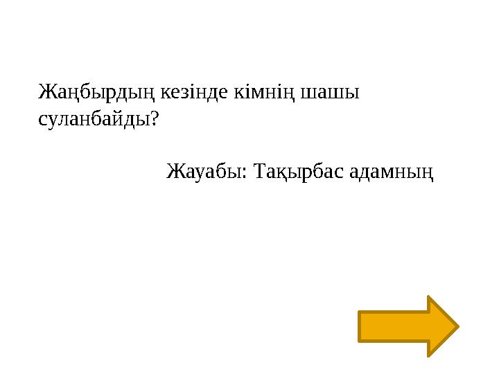 Жаңбырдың кезінде кімнің шашы суланбайды? Жауабы: Тақырбас адамның