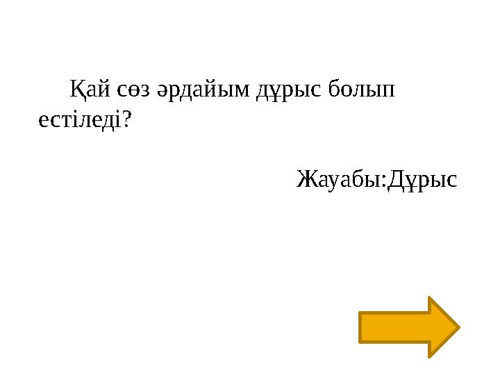Қай сөз әрдайым дұрыс болып естіледі? Жауабы:Дұрыс