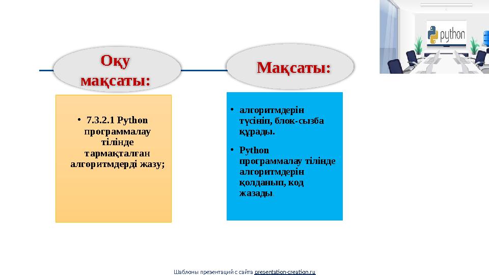 Шаблоны презентаций с сайта presentation-creation.ruОқу мақсаты: • алгоритмдерін түсініп, блок-сызба құрады. • Python прог