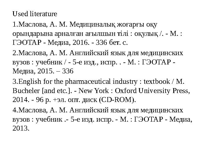 Used literature 1. Маслова, А. М. Медициналық жоғарғы оқу орындарына арналған ағылшын тілі : оқулық /. - М. : ГЭОТАР - Медиа,