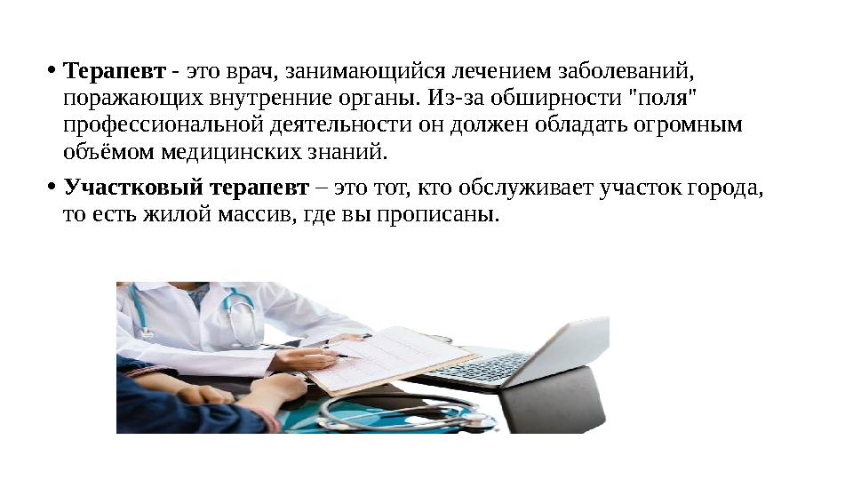 • Терапевт - это врач, занимающийся лечением заболеваний, поражающих внутренние органы. Из-за обширности "поля" профессиональ