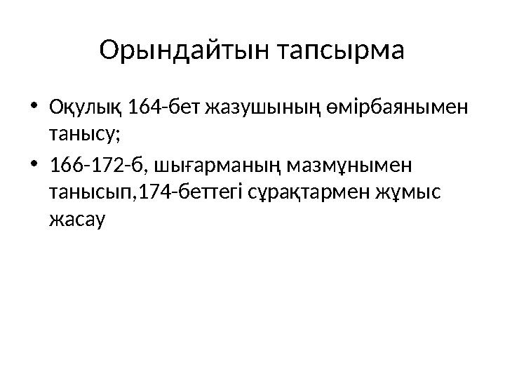 Орындайтын тапсырма • О қулық 164-бет жазушының өмірбаянымен танысу; • 166-172-б, шығарманың мазмұнымен танысып,174-беттегі сұ