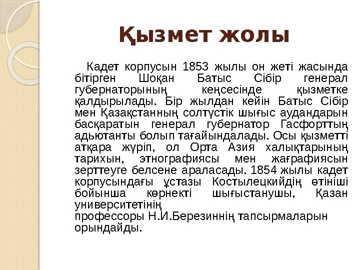 Қызмет жолы Кадет корпусын 1853 жылы он жеті жасында бітірген Шоқан Батыс Сібір генерал губернаторының кеңс