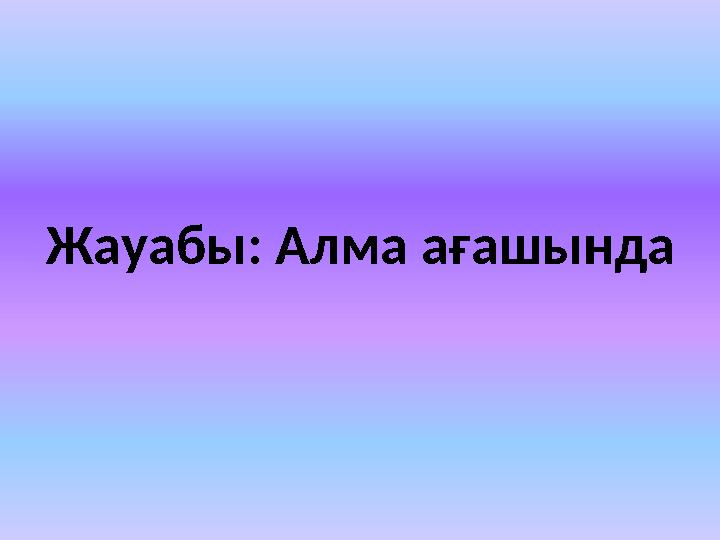 Жауабы: Алма ағашында