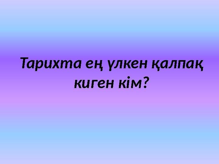 Тарихта ең үлкен қалпақ киген кім?