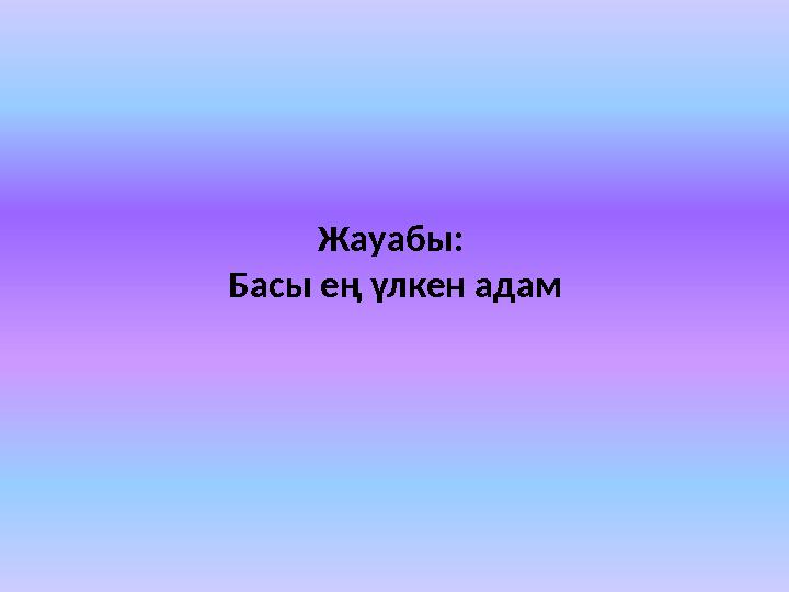 Жауабы: Басы ең үлкен адам