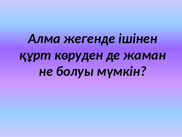 Алма жегенде ішінен құрт көруден де жаман не болуы мүмкін?