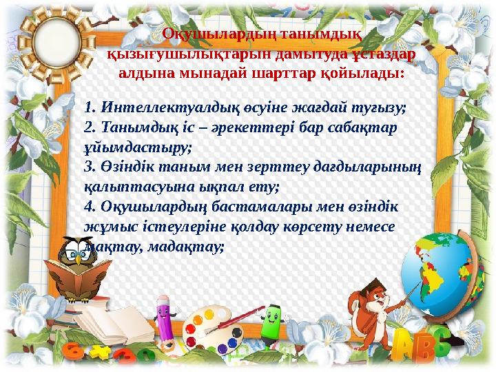 1. Интеллектуалдық өсуіне жағдай туғызу; 2. Танымдық іс – əрекеттері бар сабақтар ұйымдастыру; 3. Өзіндік таным мен зерттеу дағ