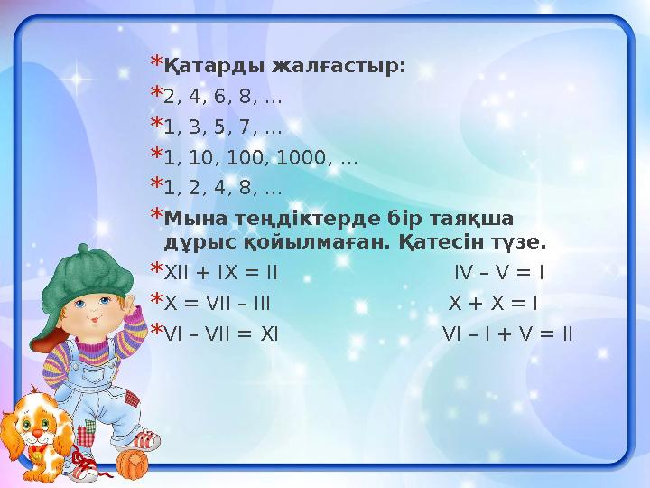 * Қатарды жалғастыр: * 2, 4, 6, 8, ... * 1, 3, 5, 7, ... * 1, 10, 100, 1000,