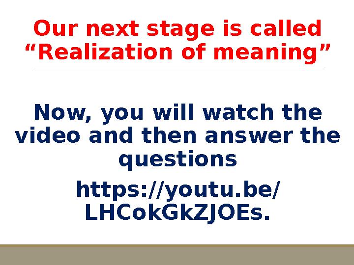 Our next stage is called “Realization of meaning” Now, you will watch the video and then answer the questions https://youtu.b