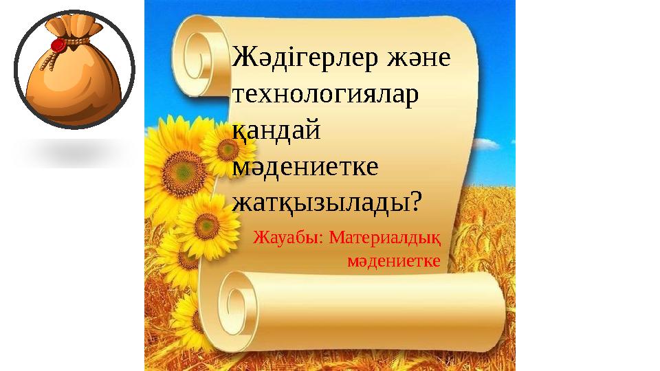 Жәдігерлер және технологиялар қандай мәдениетке жатқызылады? Жауабы: Материалдық мәдениетке