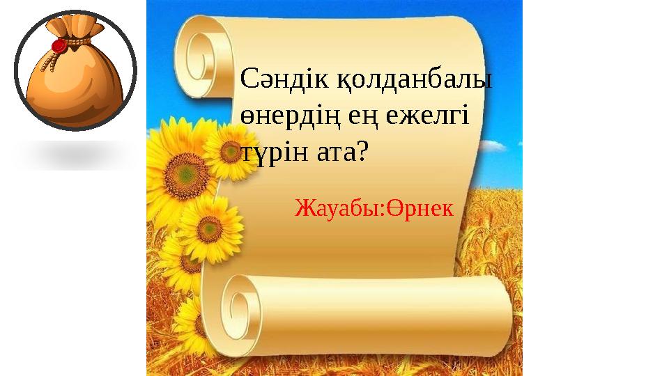 Сәндік қолданбалы өнердің ең ежелгі түрін ата? Жауабы:Өрнек